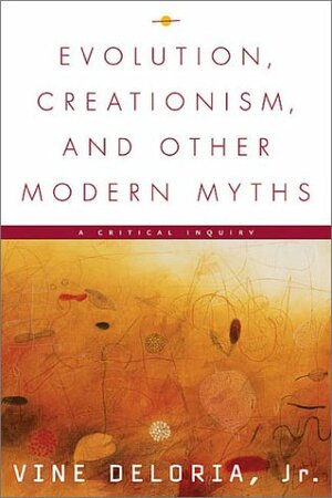 Evolution, Creationism, and Other Modern Myths: A Critical Inquiry by Vine Deloria Jr.