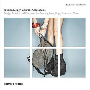 Fashion Design Course: Accessories: Design Practice and Processes for Creating Hats, Bags, Shoes and More by Sue Saunders, Jane Schaffer