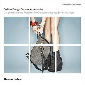 Fashion Design Course: Accessories: Design Practice and Processes for Creating Hats, Bags, Shoes and More by Jane Schaffer, Sue Saunders