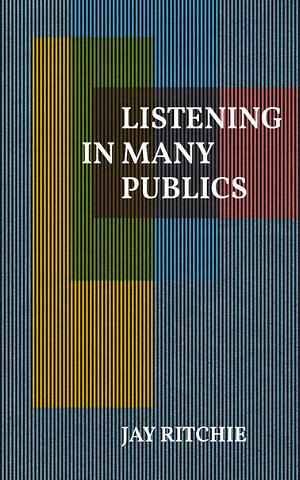 Listening in Many Publics by Jay Ritchie