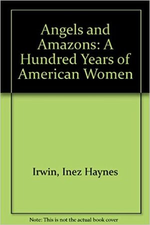 Angels And Amazons; A Hundred Years Of American Women by Inez Haynes Irwin