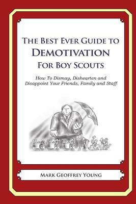 The Best Ever Guide to Demotivation for Boy Scouts: How To Dismay, Dishearten and Disappoint Your Friends, Family and Staff by Mark Geoffrey Young