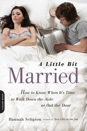 A Little Bit Married: How to Know When It's Time to Walk Down the Aisle or Out the Door by Seligson Hannah, Hannah Seligson