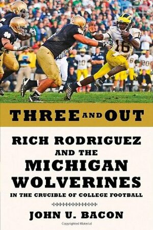 Three and Out: Rich Rodriguez and the Michigan Wolverines in the Crucible of College Football by John U. Bacon