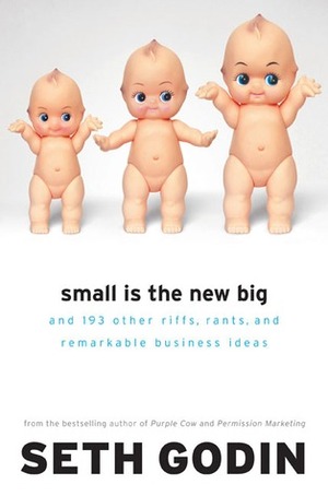 Small Is the New Big: and 183 Other Riffs, Rants, and Remarkable Business Ideas by Seth Godin