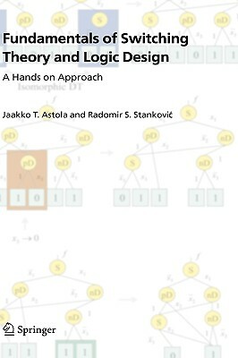 Fundamentals of Switching Theory and Logic Design: A Hands on Approach by Radomir S. Stankovic, Jaakko Astola