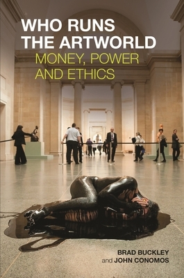Who Runs the Artworld: Money, Power and Ethics by Brad Buckley