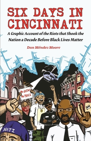Six Days in Cincinnati: A Graphic Account of the Riots That Shook the Nation a Decade Before Black Lives Matter by Dan Méndez Moore, Dan P. Moore