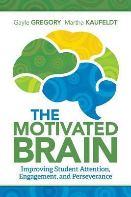 The Motivated Brain: Improving Student Attention, Engagement, and Perseverance by Martha Kaufeldt, Gayle Gregory
