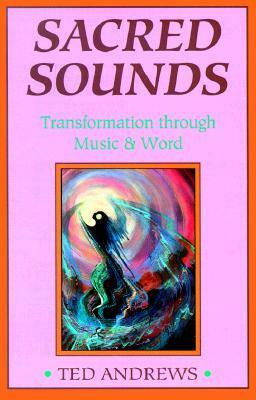 Sacred Sounds: Transformation Through Music and Word by Ted Andrews