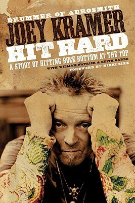 Hit Hard: A Story of Hitting Rock Bottom at the Top by William Patrick, Keith Garde, Nikki Sixx, Joey Kramer
