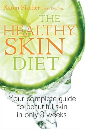 The Healthy Skin Diet: Your Complete Guide To Beautiful Skin In Only 8 Weeks! by Karen Fischer