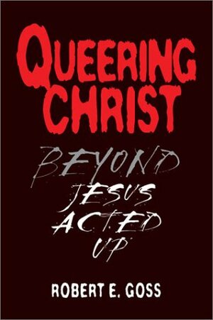 Queering Christ: Beyond Jesus Acted Up by Robert E. Shore-Goss