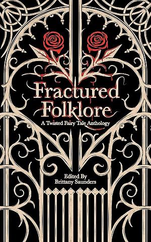 Fractured Folklore: A Twisted Fairy Tale Anthology by Brittany Saunders