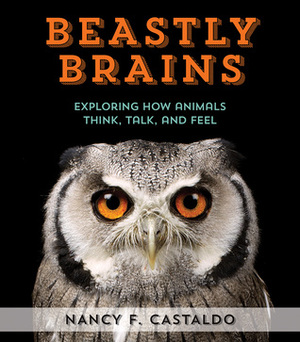 Beastly Brains: Exploring How Animals Think, Talk, and Feel by Nancy F. Castaldo