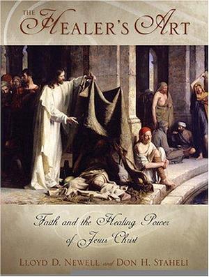 The Healer's Art: Reflections on the Healing Power of Jesus Christ by Don H. Staheli, Lloyd D. Newell, Lloyd D. Newell