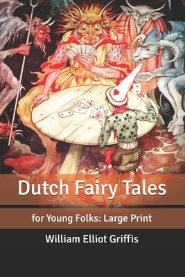 Dutch Fairy Tales: for Young Folks: Large Print by William Elliot Griffis