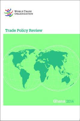 Trade Policy Review: Ghana 2014 by World Tourism Organization