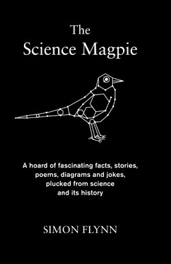 The Science Magpie: A Hoard of Fascinating Facts, Stories, Poems, Diagrams and Jokes, Plucked from Science and Its History by Simon Flynn