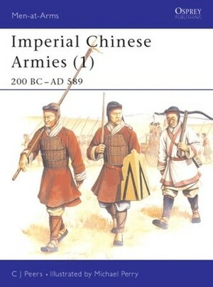 Imperial Chinese Armies (1) 200 BC–589 AD by Michael Perry, Chris (C.J.) Peers