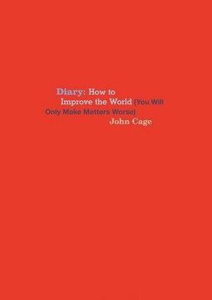 Diary: How to Improve the World (You Will Only Make Matters Worse) by Joe Biel, Richard Kraft, John Cage
