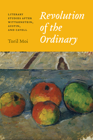 Revolution of the Ordinary: Literary Studies after Wittgenstein, Austin, and Cavell by Toril Moi