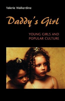 Daddy's Girl: Young Girls and Popular Culture by Valerie Walkerdine