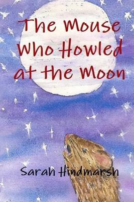 The Mouse Who Howled At the Moon by Sarah Hindmarsh