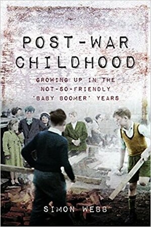 Post-War Childhood: Growing Up in the Not-So-Friendly 'Baby Boomer' Years by Simon Webb