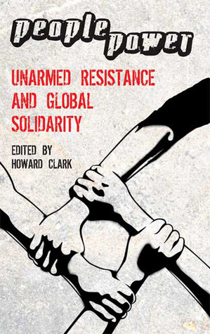 People Power: Unarmed Resistance and Global Solidarity by Howard Clark