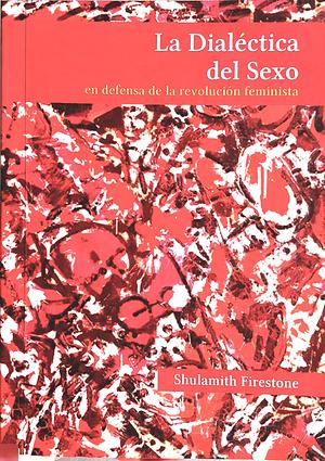 La dialéctica del sexo: en defensa de la revolución feminista by Shulamith Firestone