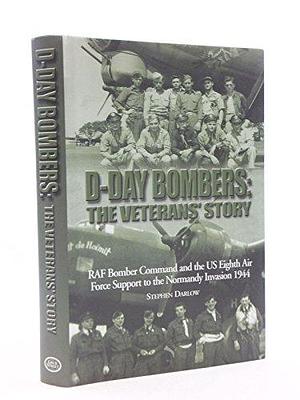 D-Day Bombers: The Veterans' Story : RAF Bomber Command and the US Eighth Air Force Support to the Normandy Invasion 1944 by Stephen Darlow