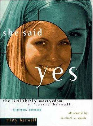 She Said Yes The Unlikely Martyrdom Of Cassie Bernall by Misty Bernall, Misty Bernall, Madeleine L'Engle, Michael W. Smith