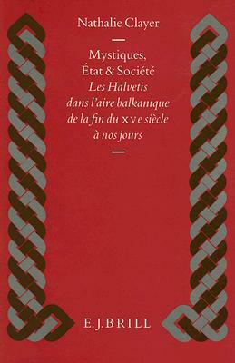 Mystiques, État Et Société: Les Halvetis Dans l'Aire Balkanique de la Fin Du Xve Siècle À Nos Jours by Nathalie Clayer