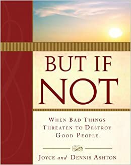 But If Not:: When Bad Things Threaten to Destroy Good People, Vol. 1 by Dennis Ashton, Joyce Ashton