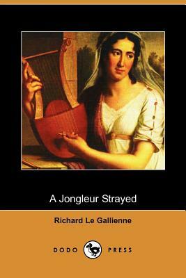 A Jongleur Strayed (Dodo Press) by Richard Le Gallienne