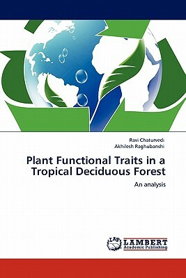 Plant Functional Traits in a Tropical Deciduous Forest by Ravi Chaturvedi, Akhilesh Raghubanshi