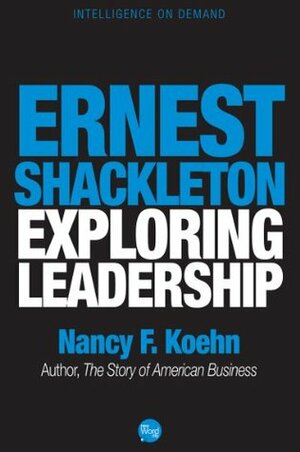 Ernest Shackleton Exploring Leadership by Nancy F. Koehn