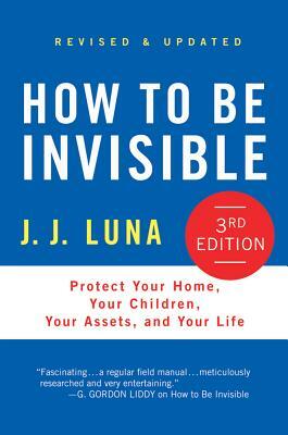 How to Be Invisible: The Essential Guide to Protecting Your Personal Privacy, Your Assets, and Your Life by J.J. Luna