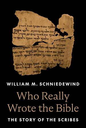 Who Really Wrote the Bible: The Story of the Scribes by William M. Schniedewind