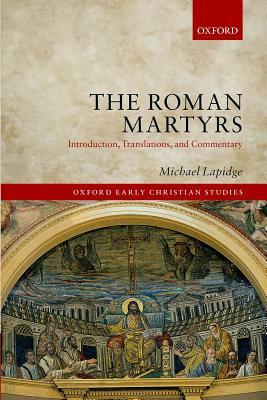 The Roman Martyrs: Introduction, Translations, and Commentary by Michael Lapidge