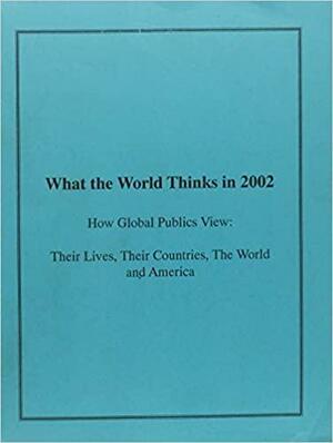 What the World Thinks in 2002: How Global Publics View: Their Lives, Their Countries, the World, America by Andrew Kohut, Madeleine K. Albright