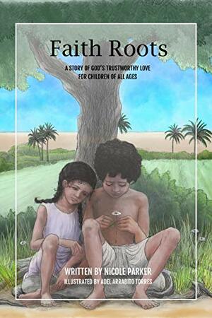 Faith Roots: A Story of God's Trustworthy Love for Children of All Ages by Nicole Parker