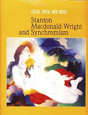 Color, Myth, and Music: Stanton Macdonald-Wright and Synchromism by Stanton Macdonald-Wright, Will South