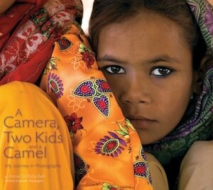 A Camera, Two Kids, and a Camel: My Journey in Photographs by Annie Griffiths Belt