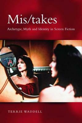 Mis/Takes: Archetype, Myth and Identity in Screen Fiction by Terrie Waddell