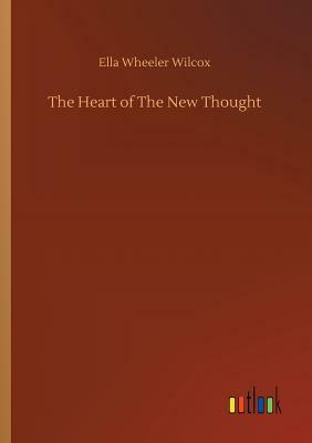 The Heart of the New Thought by Ella Wheeler Wilcox