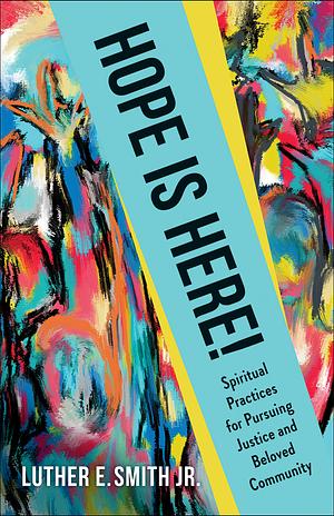 Hope Is Here!: Spiritual Practices for Pursuing Justice and Beloved Community by Luther E. Smith Jr.