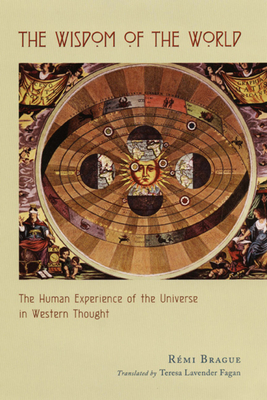 The Wisdom of the World: The Human Experience of the Universe in Western Thought by Rémi Brague