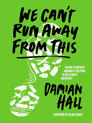 We Can't Run Away from This: Racing to Improve Running's Footprint in Our Climate Emergency by Damian Hall, Kilian Jornet